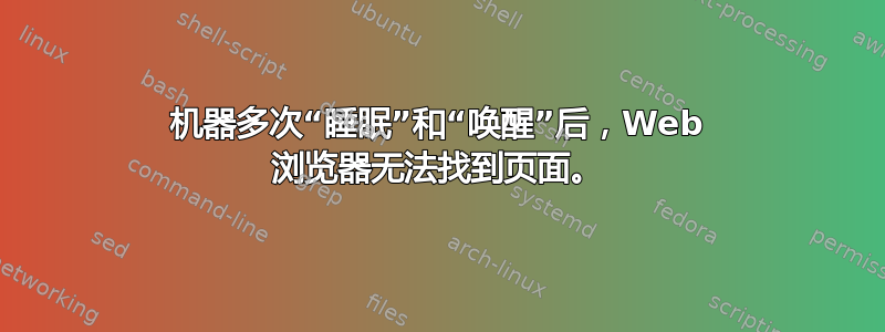 机器多次“睡眠”和“唤醒”后，Web 浏览器无法找到页面。