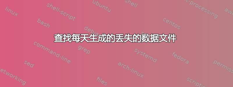 查找每天生成的丢失的数据文件