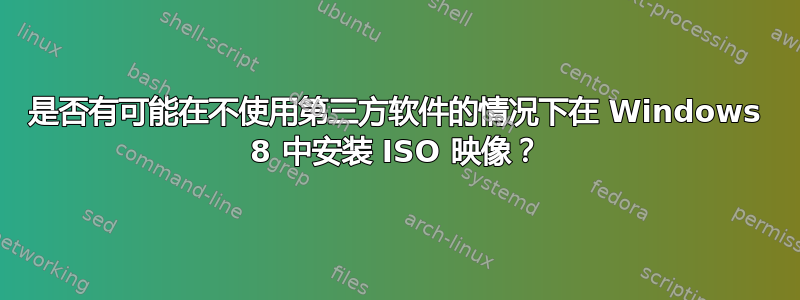 是否有可能在不使用第三方软件的情况下在 Windows 8 中安装 ISO 映像？