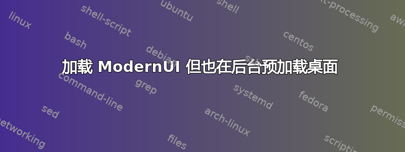 加载 ModernUI 但也在后台预加载桌面