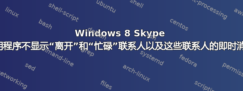 Windows 8 Skype 应用程序不显示“离开”和“忙碌”联系人以及这些联系人的即时消息