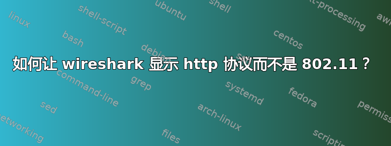 如何让 wireshark 显示 http 协议而不是 802.11？