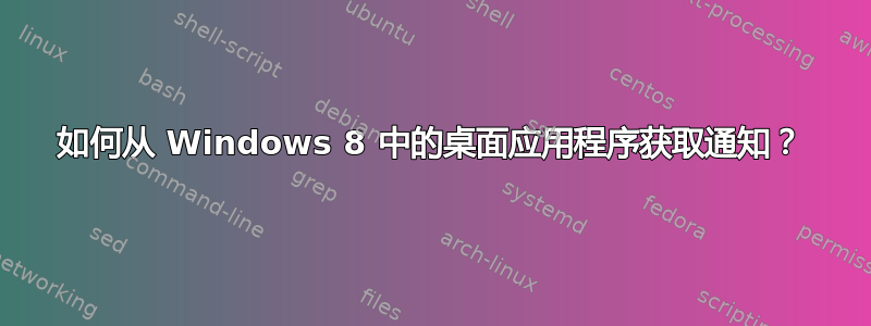 如何从 Windows 8 中的桌面应用程序获取通知？