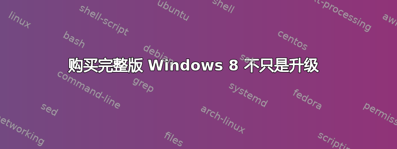 购买完整版 Windows 8 不只是升级 