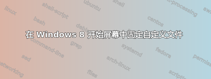 在 Windows 8 开始屏幕中固定自定义文件