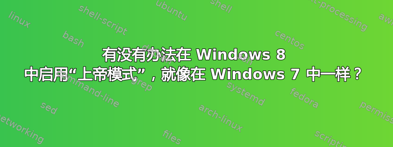 有没有办法在 Windows 8 中启用“上帝模式”，就像在 Windows 7 中一样？