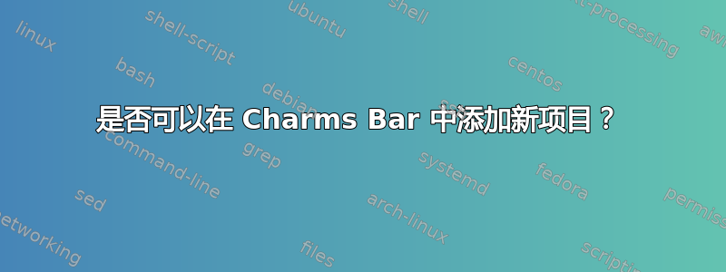 是否可以在 Charms Bar 中添加新项目？