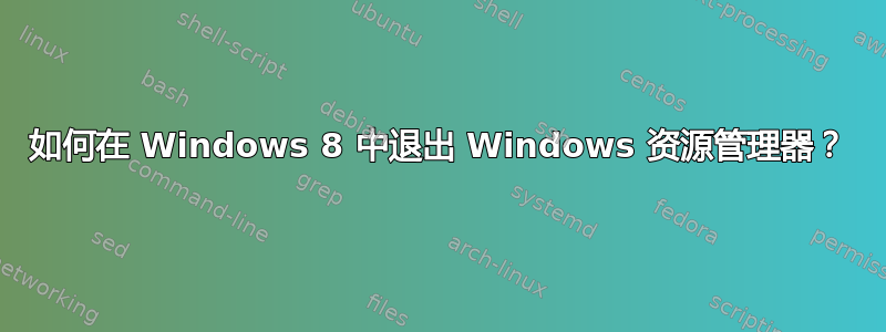 如何在 Windows 8 中退出 Windows 资源管理器？