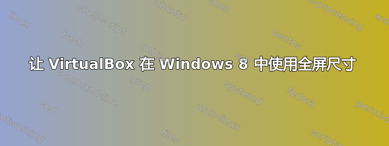 让 VirtualBox 在 Windows 8 中使用全屏尺寸