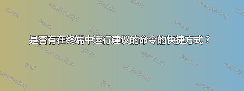 是否有在终端中运行建议的命令的快捷方式？