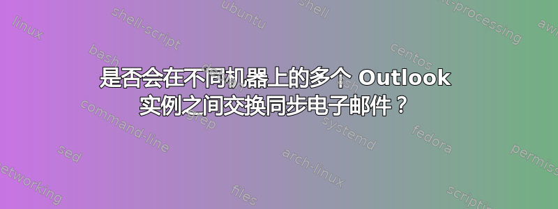 是否会在不同机器上的多个 Outlook 实例之间交换同步电子邮件？