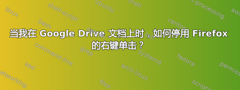 当我在 Google Drive 文档上时，如何停用 Firefox 的右键单击？