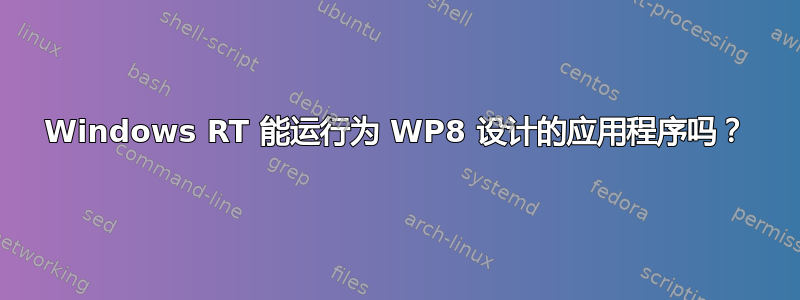 Windows RT 能运行为 WP8 设计的应用程序吗？