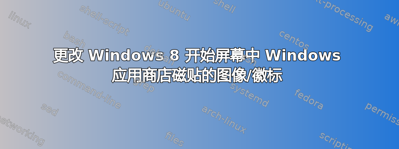 更改 Windows 8 开始屏幕中 Windows 应用商店磁贴的图像/徽标