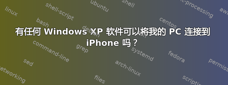 有任何 Windows XP 软件可以将我的 PC 连接到 iPhone 吗？