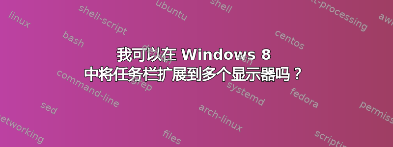 我可以在 Windows 8 中将任务栏扩展到多个显示器吗？