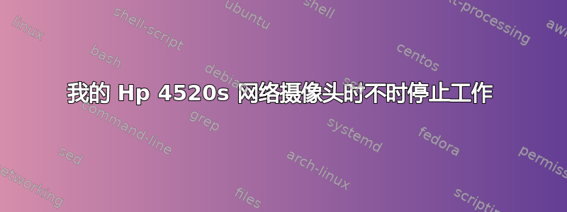 我的 Hp 4520s 网络摄像头时不时停止工作