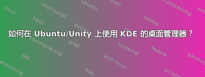 如何在 Ubuntu/Unity 上使用 KDE 的桌面管理器？