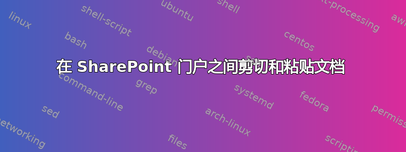 在 SharePoint 门户之间剪切和粘贴文档