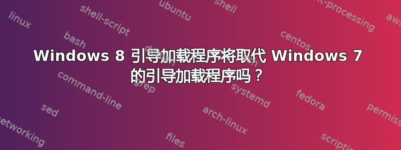 Windows 8 引导加载程序将取代 Windows 7 的引导加载程序吗？