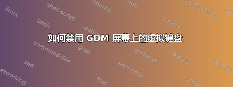 如何禁用 GDM 屏幕上的虚拟键盘