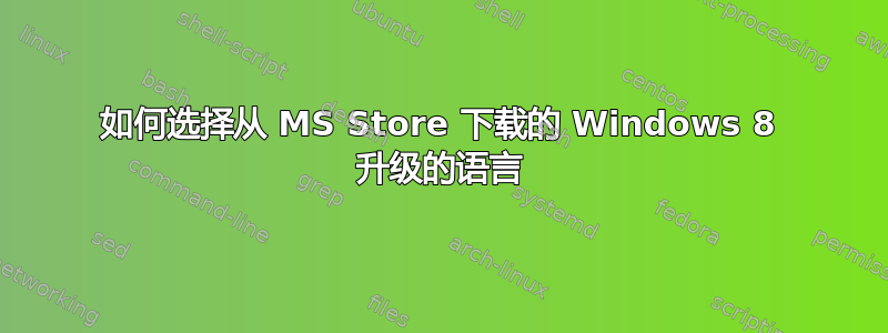 如何选择从 MS Store 下载的 Windows 8 升级的语言