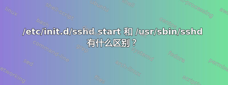 /etc/init.d/sshd start 和 /usr/sbin/sshd 有什么区别？