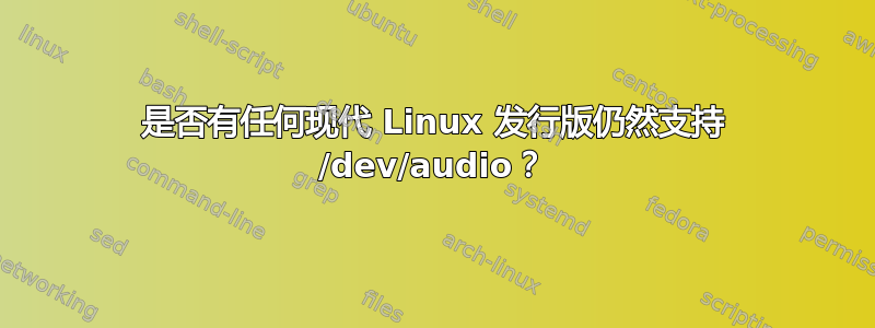 是否有任何现代 Linux 发行版仍然支持 /dev/audio？