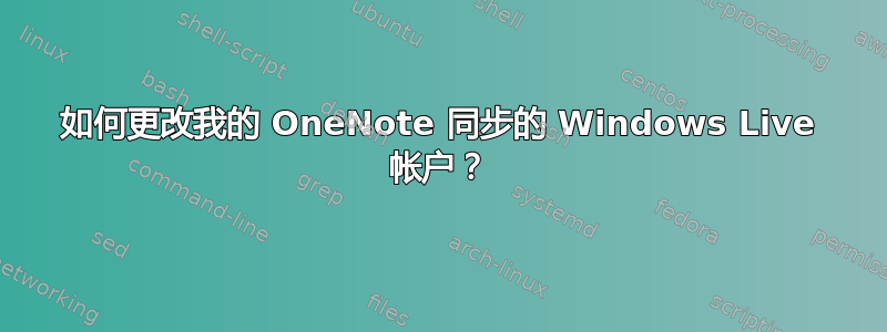 如何更改我的 OneNote 同步的 Windows Live 帐户？