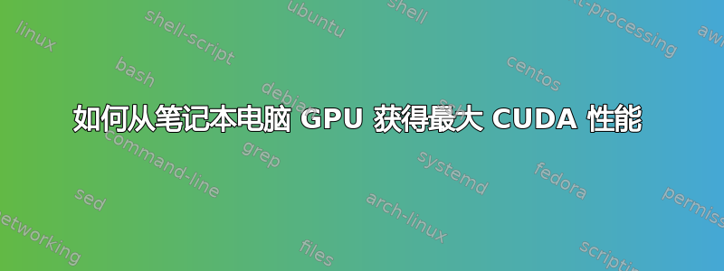 如何从笔记本电脑 GPU 获得最大 CUDA 性能