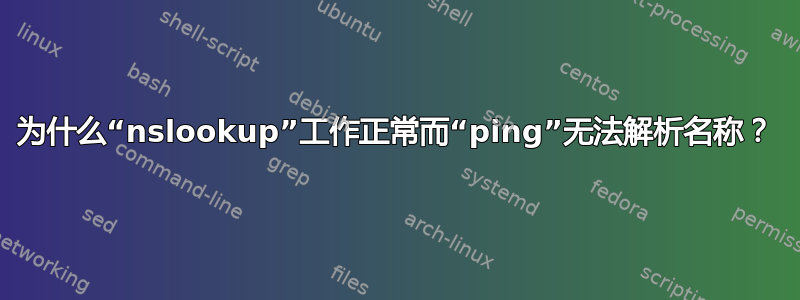 为什么“nslookup”工作正常而“ping”无法解析名称？