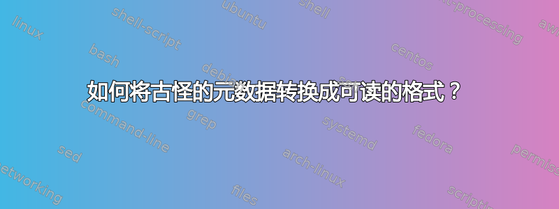 如何将古怪的元数据转换成可读的格式？