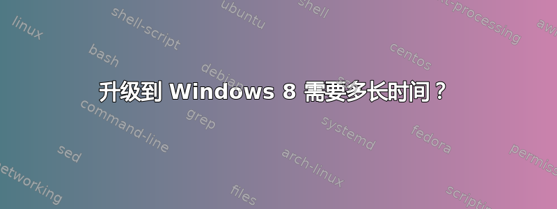 升级到 Windows 8 需要多长时间？