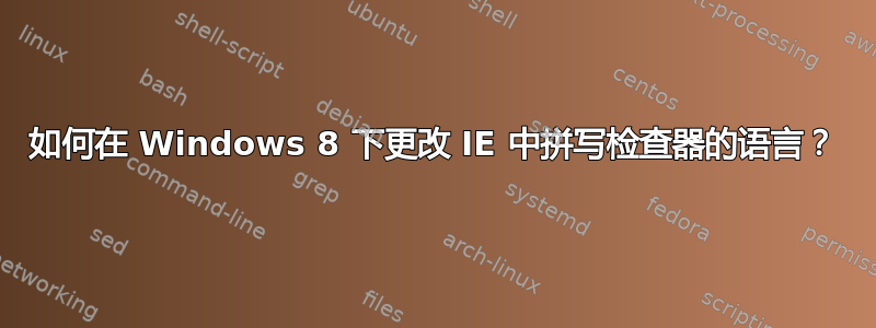 如何在 Windows 8 下更改 IE 中拼写检查器的语言？