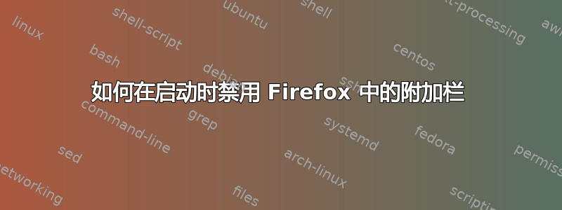 如何在启动时禁用 Firefox 中的附加栏