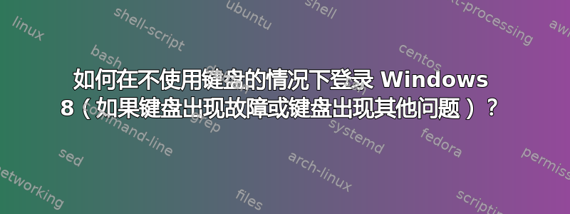 如何在不使用键盘的情况下登录 Windows 8（如果键盘出现故障或键盘出现其他问题）？