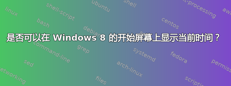 是否可以在 Windows 8 的开始屏幕上显示当前时间？