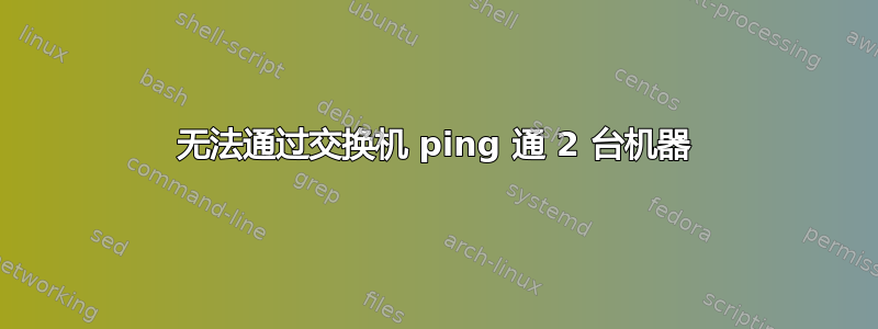 无法通过交换机 ping 通 2 台机器