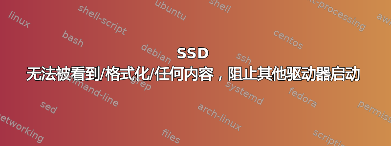 SSD 无法被看到/格式化/任何内容，阻止其他驱动器启动