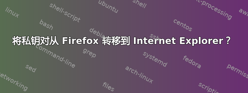 将私钥对从 Firefox 转移到 Internet Explorer？