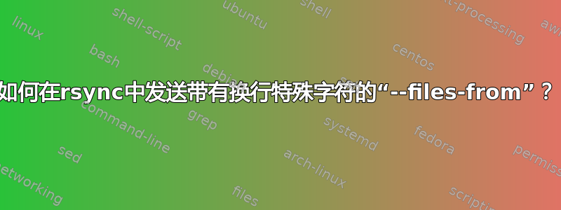 如何在rsync中发送带有换行特殊字符的“--files-from”？