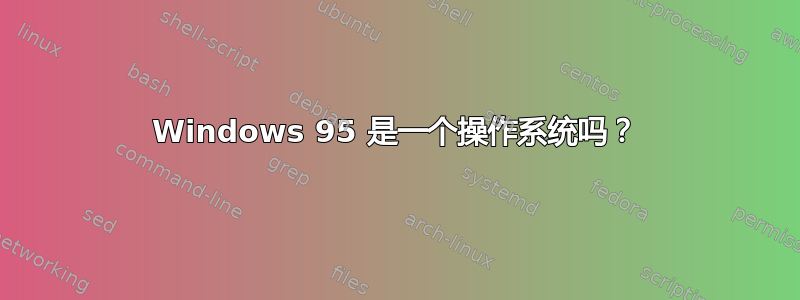 Windows 95 是一个操作系统吗？