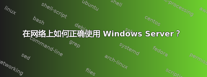 在网络上如何正确使用 Windows Server？