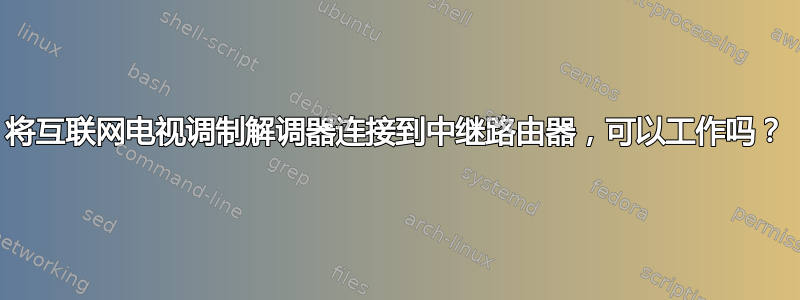 将互联网电视调制解调器连接到中继路由器，可以工作吗？