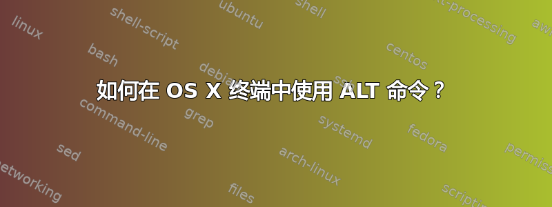 如何在 OS X 终端中使用 ALT 命令？