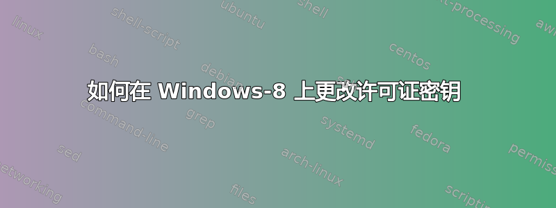 如何在 Windows-8 上更改许可证密钥