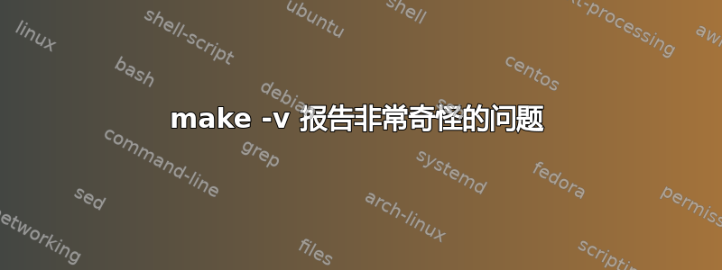 make -v 报告非常奇怪的问题