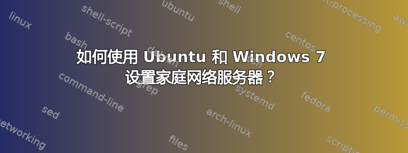 如何使用 Ubuntu 和 Windows 7 设置家庭网络服务器？