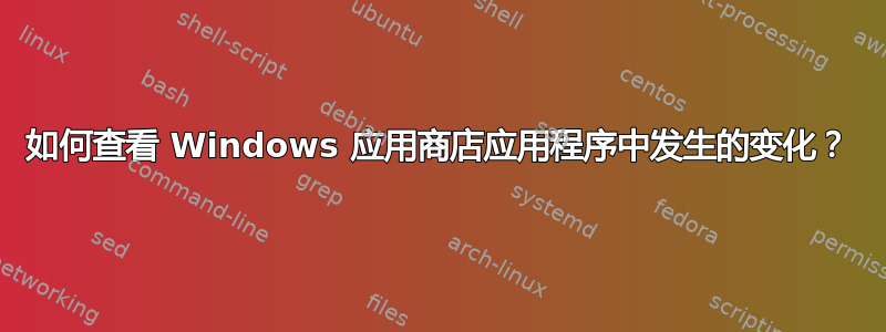 如何查看 Windows 应用商店应用程序中发生的变化？