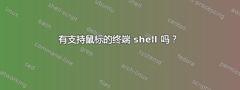 有支持鼠标的终端 shell 吗？